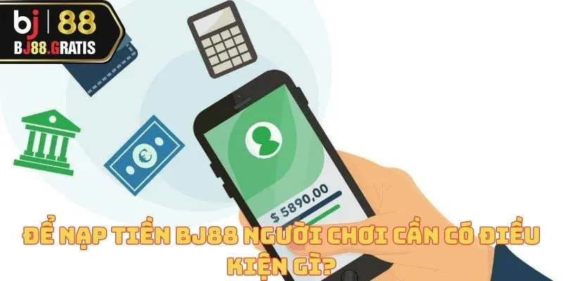 Nạp tiền BJ88 - Đưa bạn bước vào thế giới cá cược nhanh chóng 2 Để nạp tiền BJ88 người chơi cần có điều kiện gì?