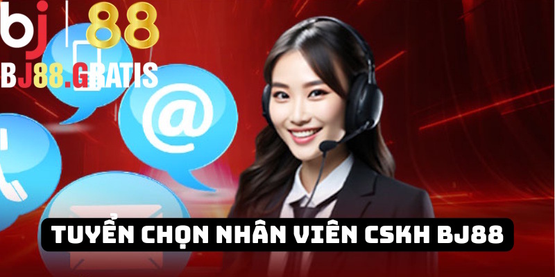 Tuyển chọn vị trí chăm sóc khách hàng BJ88 Tuyển chọn vị trí chăm sóc khách hàng BJ88